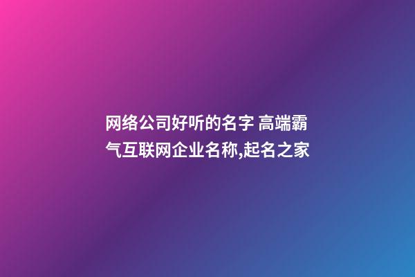 网络公司好听的名字 高端霸气互联网企业名称,起名之家-第1张-公司起名-玄机派